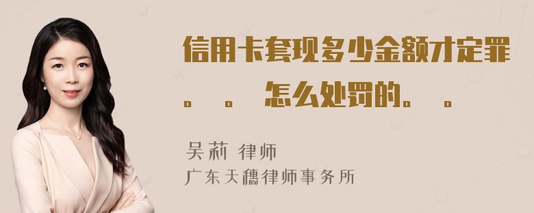 信用卡套现多少金额才定罪。
。
怎么处罚的。
。