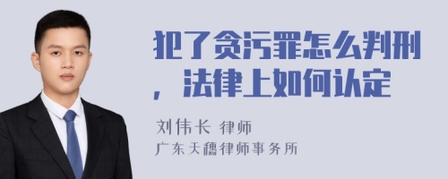 犯了贪污罪怎么判刑，法律上如何认定