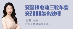 交警扣电动三轮车要交2000怎么处理