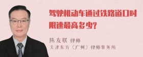 驾驶机动车通过铁路道口时限速最高多少?