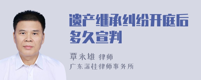 遗产继承纠纷开庭后多久宣判