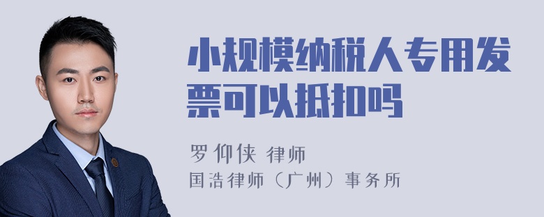 小规模纳税人专用发票可以抵扣吗