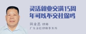 灵活就业交满15周年可以不交社保吗