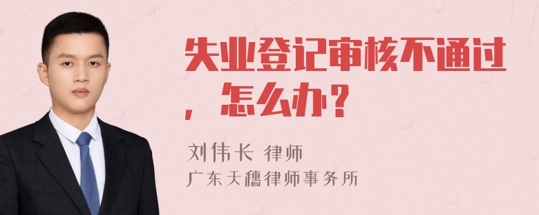 失业登记审核不通过，怎么办？