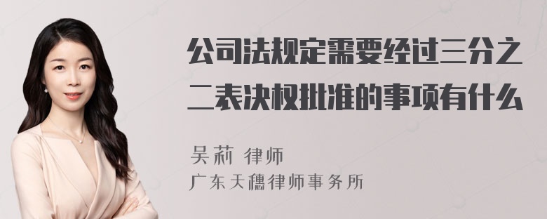 公司法规定需要经过三分之二表决权批准的事项有什么