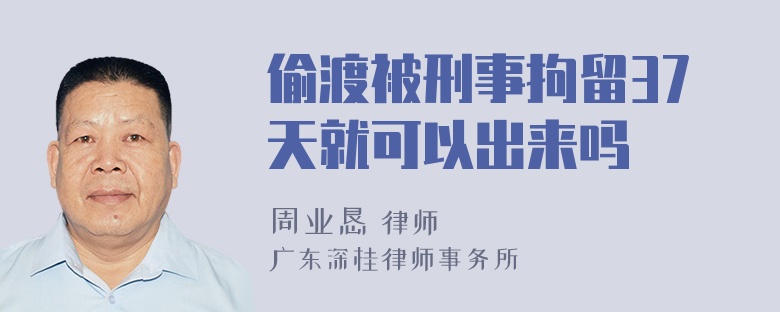 偷渡被刑事拘留37天就可以出来吗