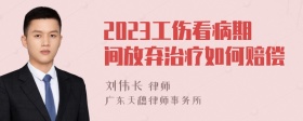 2023工伤看病期间放弃治疗如何赔偿