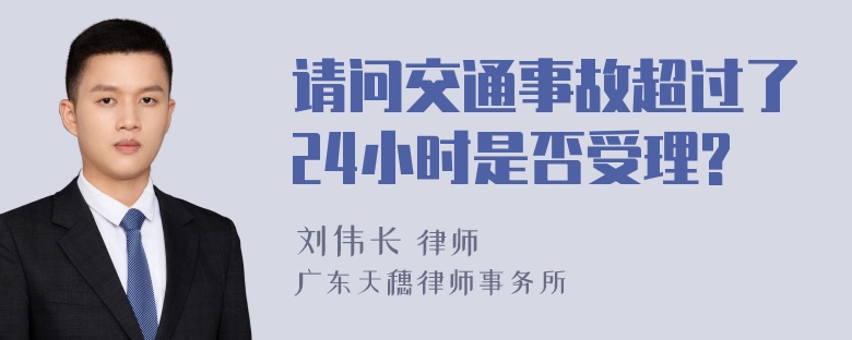 请问交通事故超过了24小时是否受理?