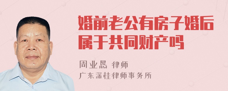 婚前老公有房子婚后属于共同财产吗