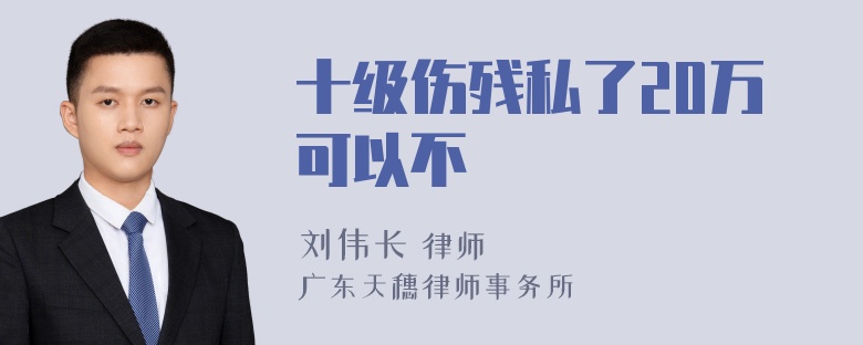 十级伤残私了20万可以不