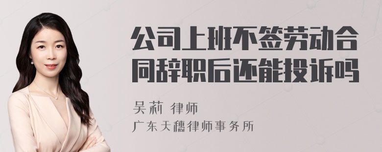 公司上班不签劳动合同辞职后还能投诉吗