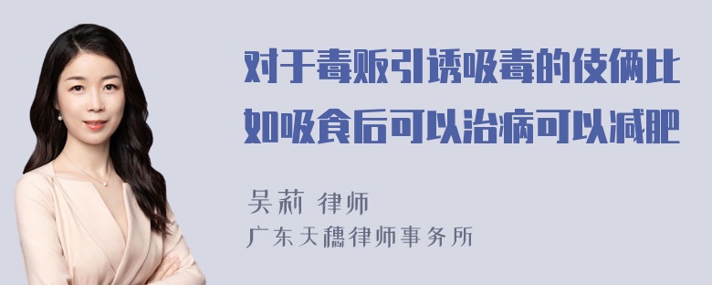 对于毒贩引诱吸毒的伎俩比如吸食后可以治病可以减肥