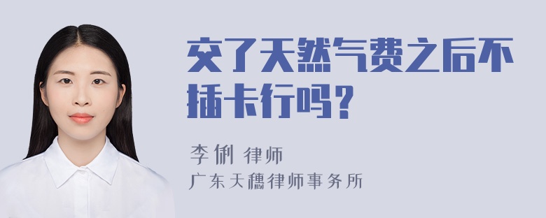 交了天然气费之后不插卡行吗？