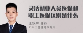 灵活就业人员医保和职工医保区别是什么