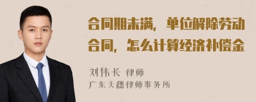 合同期未满，单位解除劳动合同，怎么计算经济补偿金