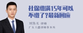 社保缴满15年可以不缴了?最新回应