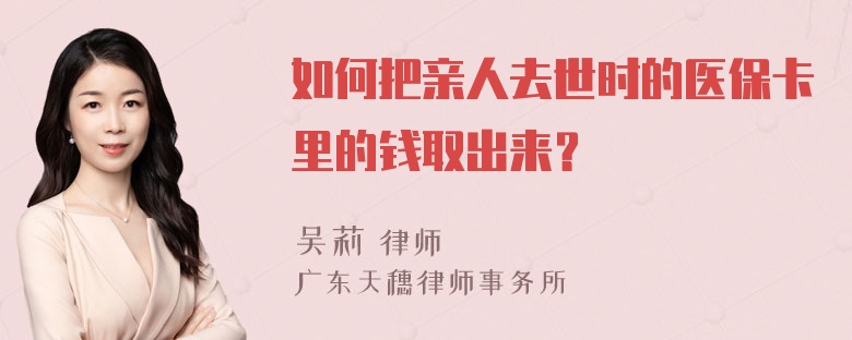 如何把亲人去世时的医保卡里的钱取出来？