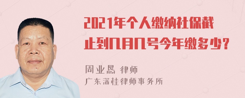 2021年个人缴纳社保截止到几月几号今年缴多少？