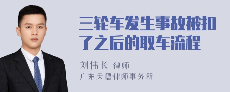 三轮车发生事故被扣了之后的取车流程