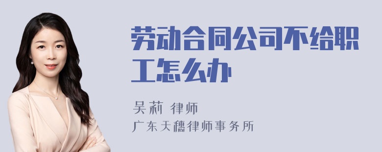 劳动合同公司不给职工怎么办