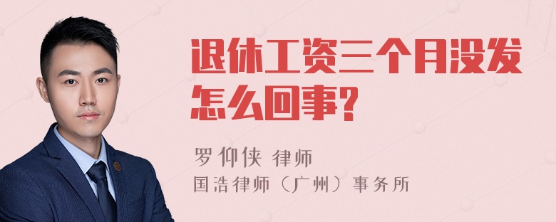 退休工资三个月没发怎么回事?