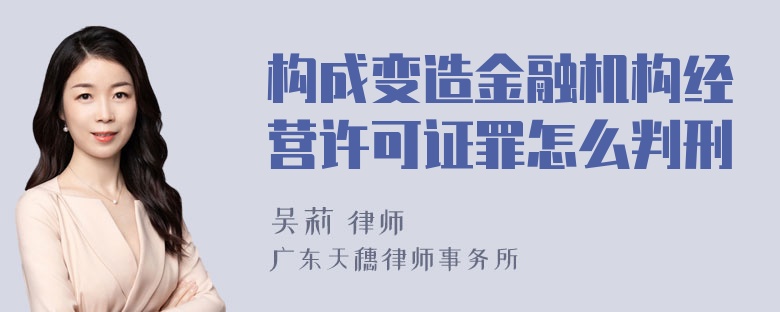 构成变造金融机构经营许可证罪怎么判刑