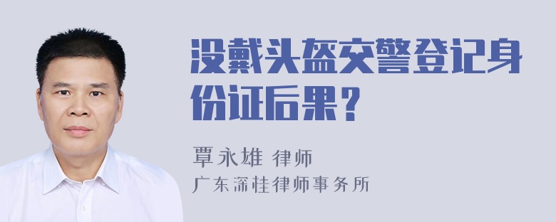 没戴头盔交警登记身份证后果？