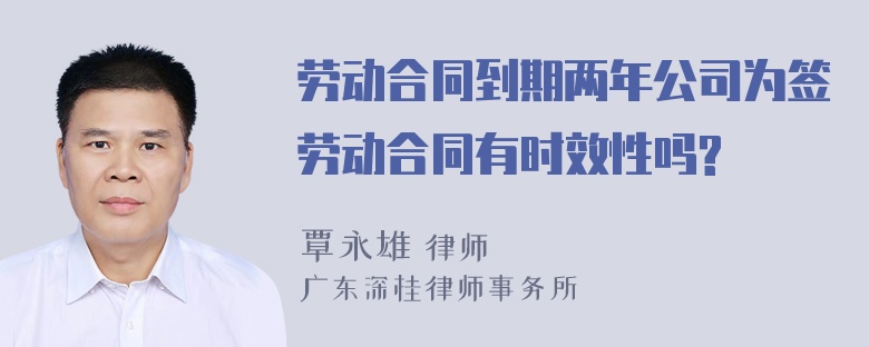 劳动合同到期两年公司为签劳动合同有时效性吗?