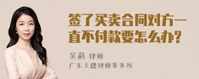 签了买卖合同对方一直不付款要怎么办?