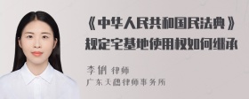 《中华人民共和国民法典》规定宅基地使用权如何继承