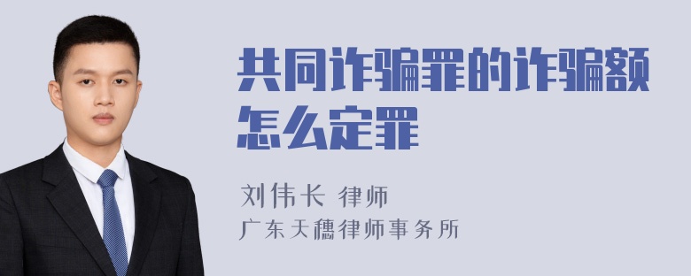 共同诈骗罪的诈骗额怎么定罪