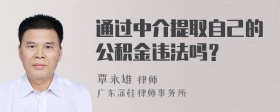 通过中介提取自己的公积金违法吗？