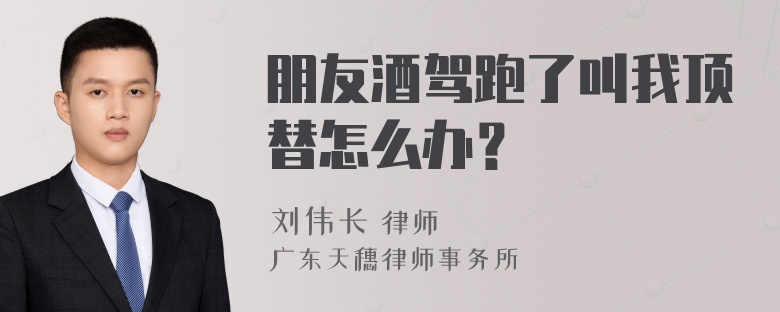 朋友酒驾跑了叫我顶替怎么办？