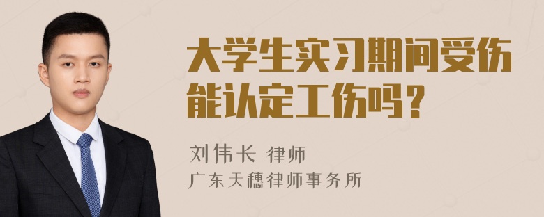 大学生实习期间受伤能认定工伤吗？