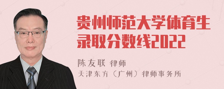 贵州师范大学体育生录取分数线2022