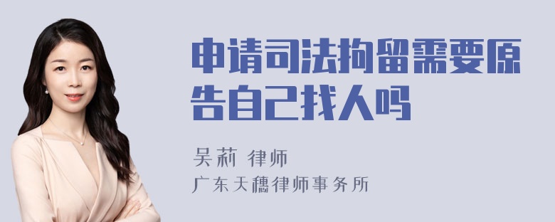 申请司法拘留需要原告自己找人吗