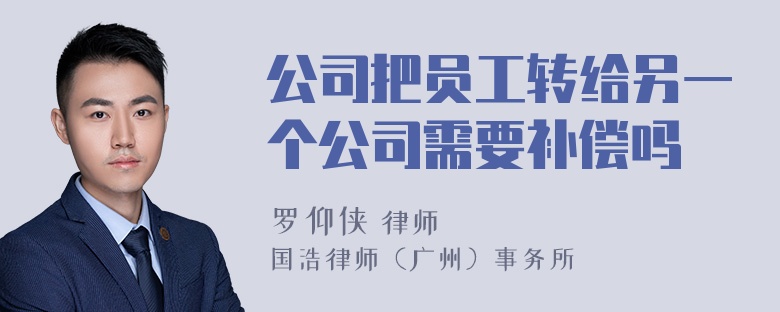 公司把员工转给另一个公司需要补偿吗