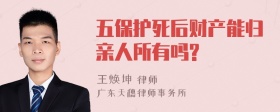 五保护死后财产能归亲人所有吗?