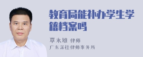 教育局能补办学生学籍档案吗