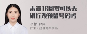 未满16周岁可以去银行改预留号码吗