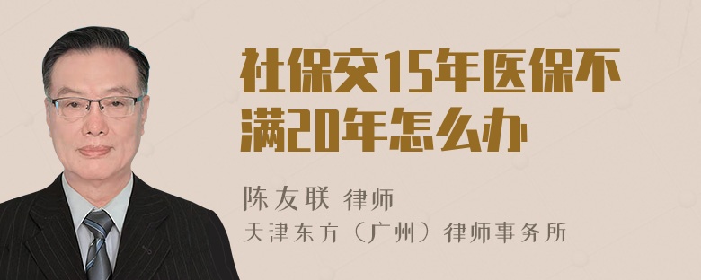 社保交15年医保不满20年怎么办