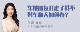 车被朋友开走了找不到车和人如何办？