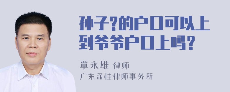 孙子?的户口可以上到爷爷户口上吗？