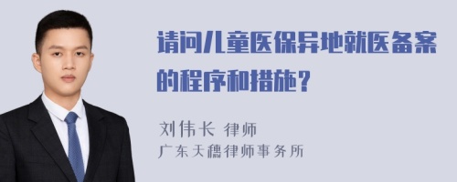 请问儿童医保异地就医备案的程序和措施？