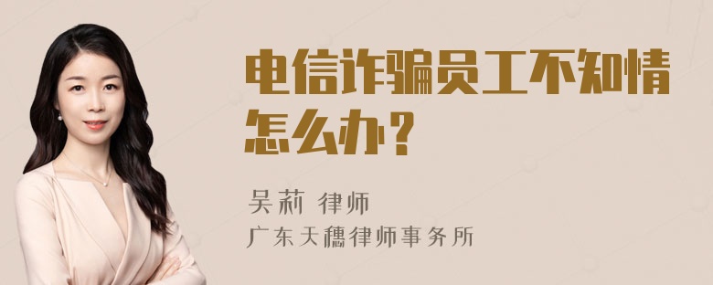 电信诈骗员工不知情怎么办？