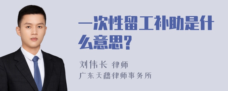 一次性留工补助是什么意思?