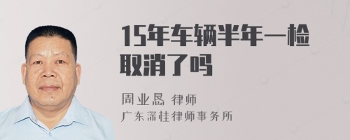 15年车辆半年一检取消了吗