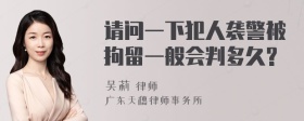 请问一下犯人袭警被拘留一般会判多久?