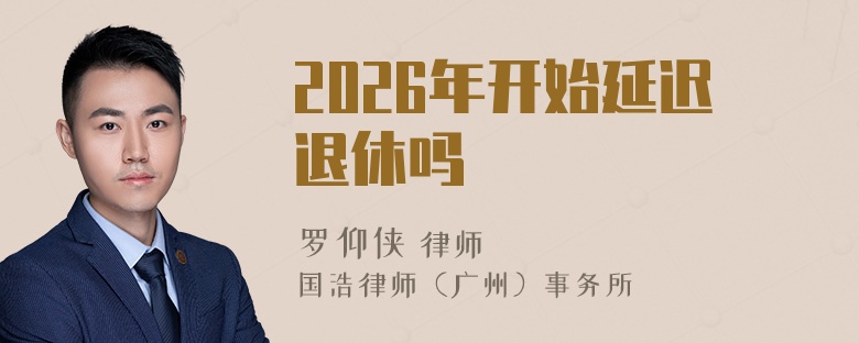 2026年开始延迟退休吗