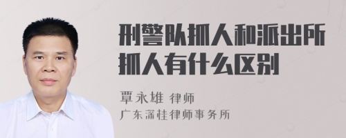 刑警队抓人和派出所抓人有什么区别